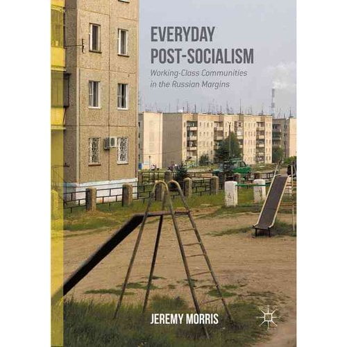 Everyday Post-Socialism: Working-Class Communities in the Russian Margins